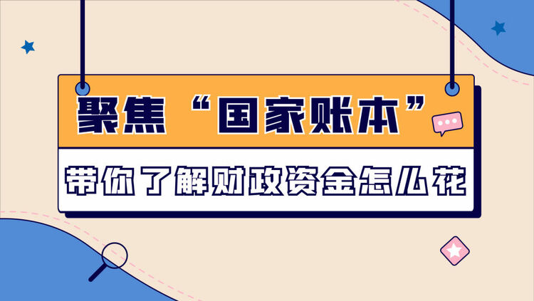 數讀兩會｜聚焦“國家賬本”帶你了解財政資金怎么花